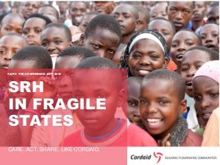CARE. ACT. SHARE. LIKE CORDAID.
SRH
IN FRAGILE
STATES
FAITH PRE-CONFERENCE ICFP 2016
 
