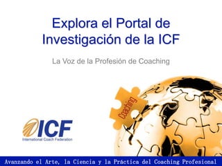Explora el Portal de
Investigación de la ICF
La Voz de la Profesión de Coaching
Avanzando el Arte, la Ciencia y la Práctica del Coaching Profesional
 
