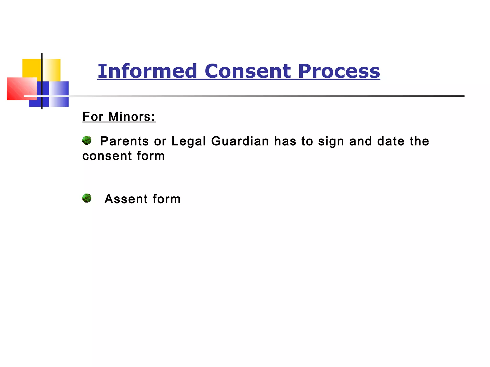Informed Consent Process
For Minors:
Parents or Legal Guardian has to sign and date the
consent form
Assent form
 