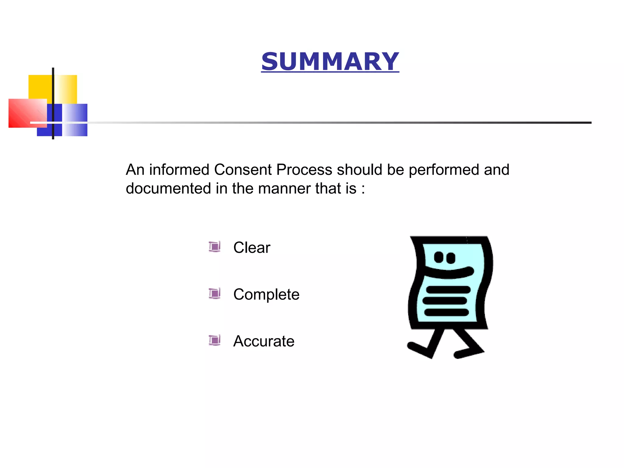 SUMMARY
An informed Consent Process should be performed and
documented in the manner that is :
Clear
Complete
Accurate
 