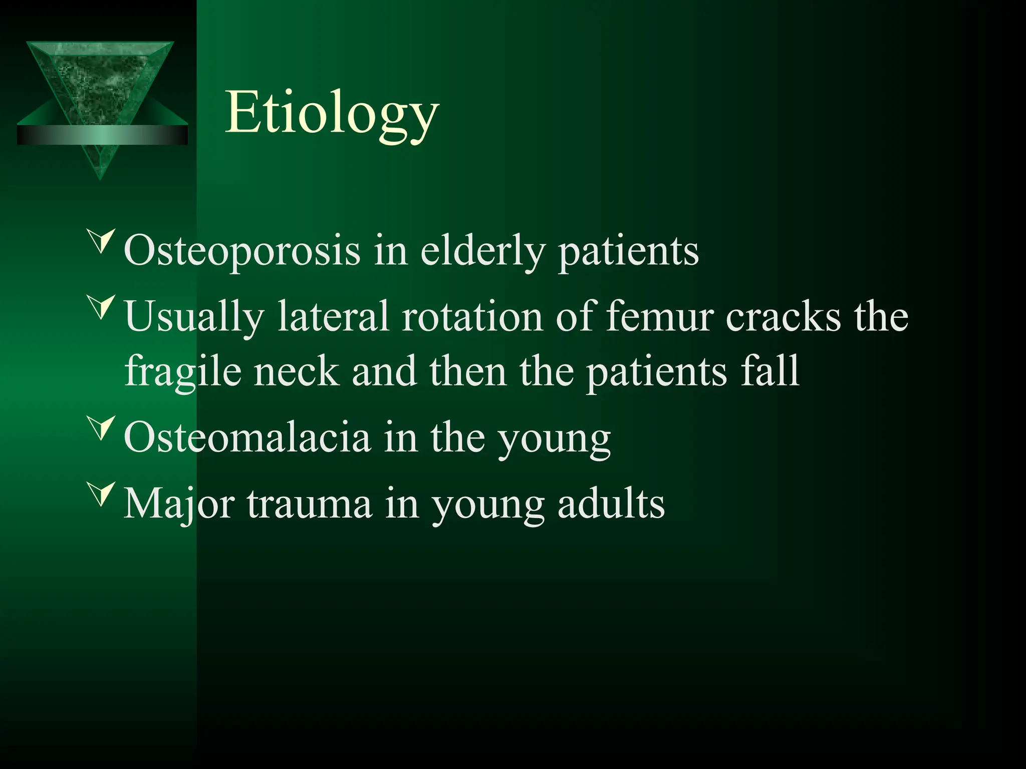 Etiology
Osteoporosis in elderly patients
Usually lateral rotation of femur cracks the
fragile neck and then the patients fall
Osteomalacia in the young
Major trauma in young adults
 