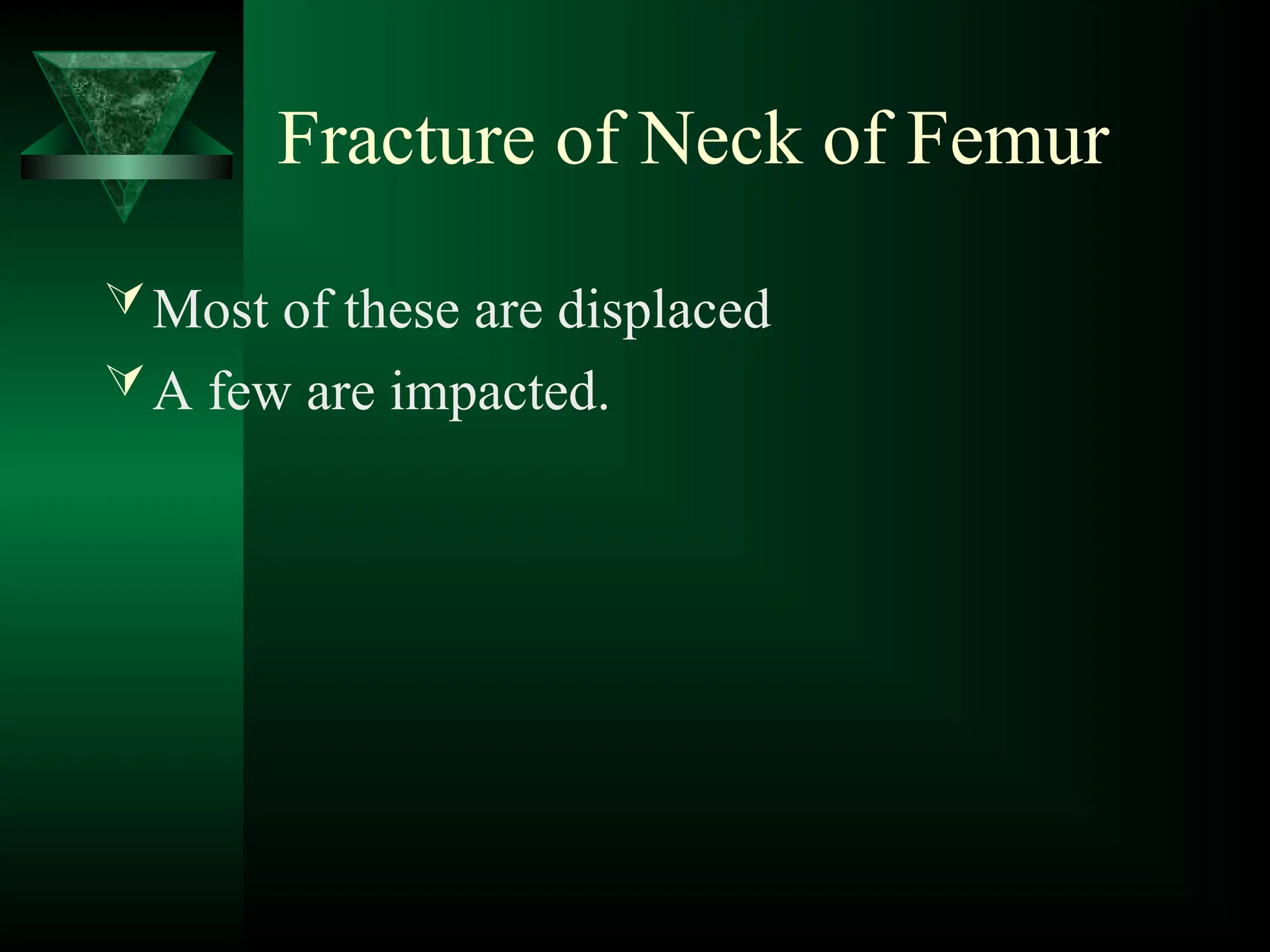 Fracture of Neck of Femur
Most of these are displaced
A few are impacted.
 