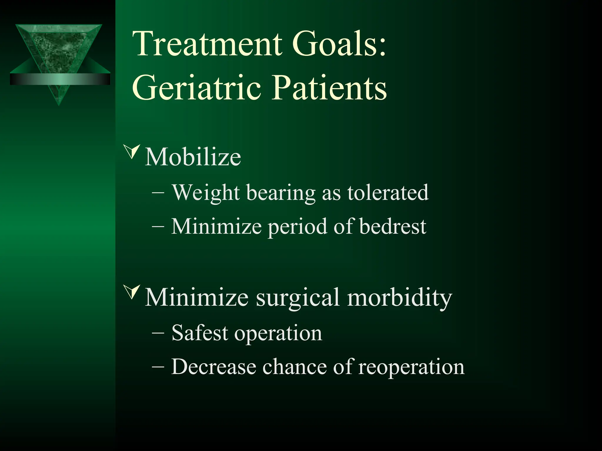 Treatment Goals:
Geriatric Patients
Mobilize
– Weight bearing as tolerated
– Minimize period of bedrest
Minimize surgical morbidity
– Safest operation
– Decrease chance of reoperation
 