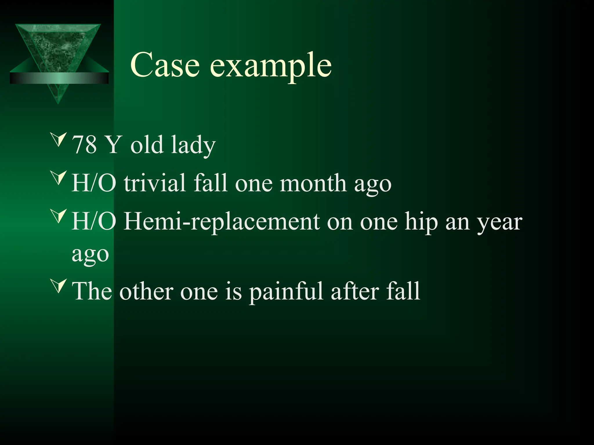 Case example
78 Y old lady
H/O trivial fall one month ago
H/O Hemi-replacement on one hip an year
ago
The other one is painful after fall
 