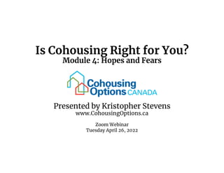 Is Cohousing Right for You?
Module 4: Hopes and Fears
Presented by Kristopher Stevens
www.CohousingOptions.ca
Zoom Webinar
Tuesday April 26, 2022
 