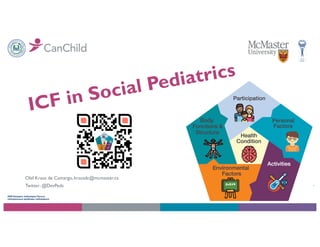 ICF in Social Pediatrics
Olaf Kraus de Camargo, krausdc@mcmaster.ca
Twitter: @DevPeds
 