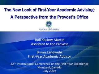 The New Look of First-Year Academic Advising:  A Perspective from the Provost’s Office Jodi Koslow Martin Assistant to the Provost Brynn Landwehr First-Year Academic Advisor 22nd International Conference on the First-Year Experience Montreal, Canada July 2009 