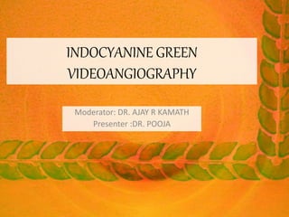 INDOCYANINE GREEN
VIDEOANGIOGRAPHY
Moderator: DR. AJAY R KAMATH
Presenter :DR. POOJA
 