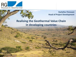 Realising the Geothermal Value Chain
in developing countries
Þorleifur Finnsson
Head of Project Development
 