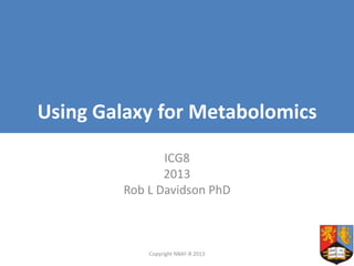 Using Galaxy for Metabolomics
ICG8
2013
Rob L Davidson PhD

Copyright NBAF-B 2013

 