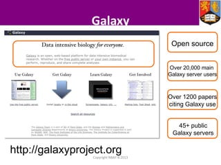 Galaxy
Open source
Over 20,000 main
Galaxy server users

Over 1200 papers
citing Galaxy use

45+ public
Galaxy servers

http://galaxyproject.org
Copyright NBAF-B 2013

 