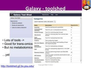 Galaxy - toolshed

• Lots of tools ->
• Good for trans-omics
• But no metabolomics

…yet

http://toolshed.g2.bx.psu.edu/

Copyright NBAF-B 2013

 