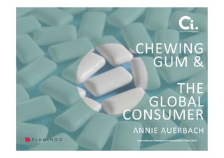 1"
Cultural"intelligence"
CHEWING""
GUM"&""
"
THE""
GLOBAL"
CONSUMER"
ANNIE"AUERBACH"
Interna'onal*Chewing*Gum*Associa'on*6*May*2014*
 