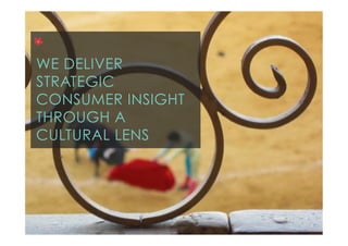 2"
Cultural"intelligence"
L O N D O N · S I N G A P O R E · T O K Y O · N E W Y O R K · S H A N G H A I
WE DELIVER
STRATEGIC
CONSUMER INSIGHT
THROUGH A
CULTURAL LENS
 