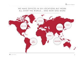 3"
Cultural"intelligence"
W E H AV E O F F I C E S I N S I X L O C AT I O N S B U T W O R K
A L L O V E R T H E W O R L D … A N D N O W O N E M O R E
LONDON
SINGAPORE
TOKYO
NEW YORK
SHANGHAI
MUMBAI
SÃO
PAULO
 