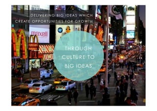 4"
Cultural"intelligence"
… D E L I V E R I N G B I G I D E A S W H I C H
C R E AT E O P P O R T U N I T I E S F O R G R O W T H
THROUGH
CULTURE TO
BIG IDEAS
 