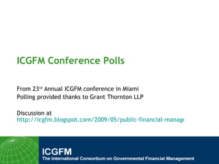 ICGFM Conference Polls From 23 rd  Annual ICGFM conference in Miami Polling provided thanks to Grant Thornton LLP Discussion at  http://icgfm.blogspot.com/2009/05/public-financial-management-key-to.html   