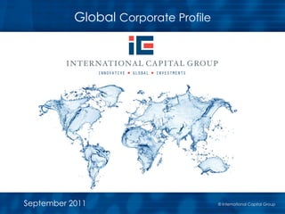 Global Corporate Profile




September 2011                    !"#$%"&#'("&)*&+'#&),%(-+./(01
                                  1
                                       © International Capital Group
                                          2134551!"#$%"&#'("&)1*&+'#&)1,%(-+1
 