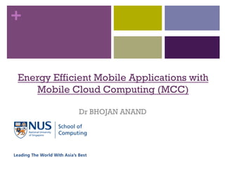 +
Energy Efficient Mobile Applications with
Mobile Cloud Computing (MCC)
Dr BHOJAN ANAND
 