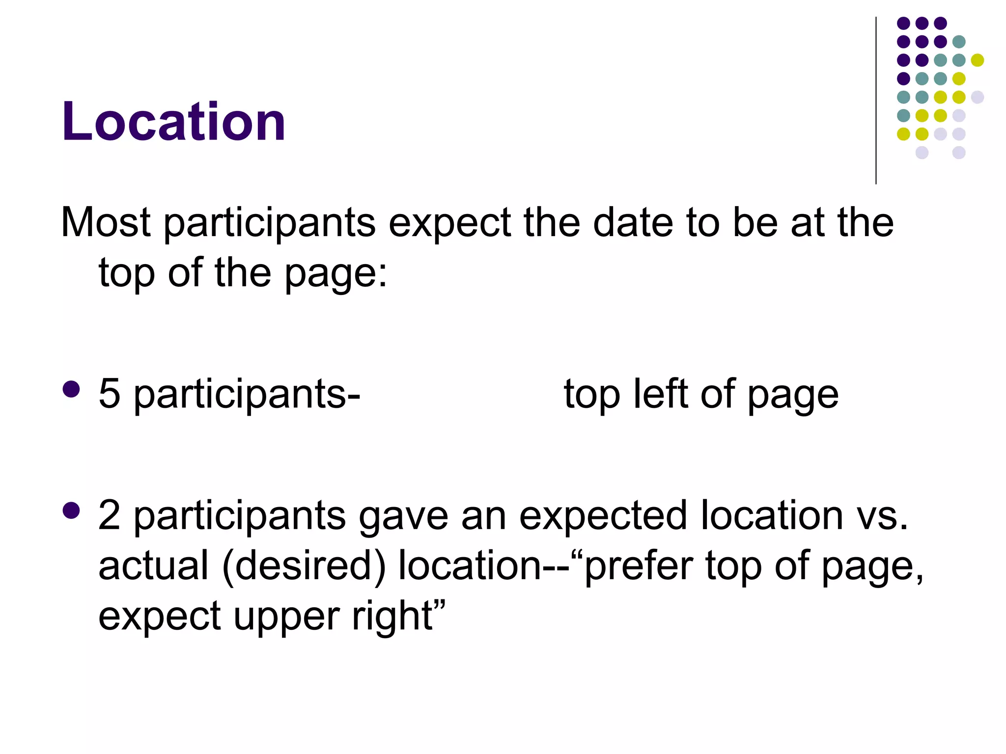 Location
Most participants expect the date to be at the
top of the page:
 5 participants- top left of page
 2 participants gave an expected location vs.
actual (desired) location--“prefer top of page,
expect upper right”
 