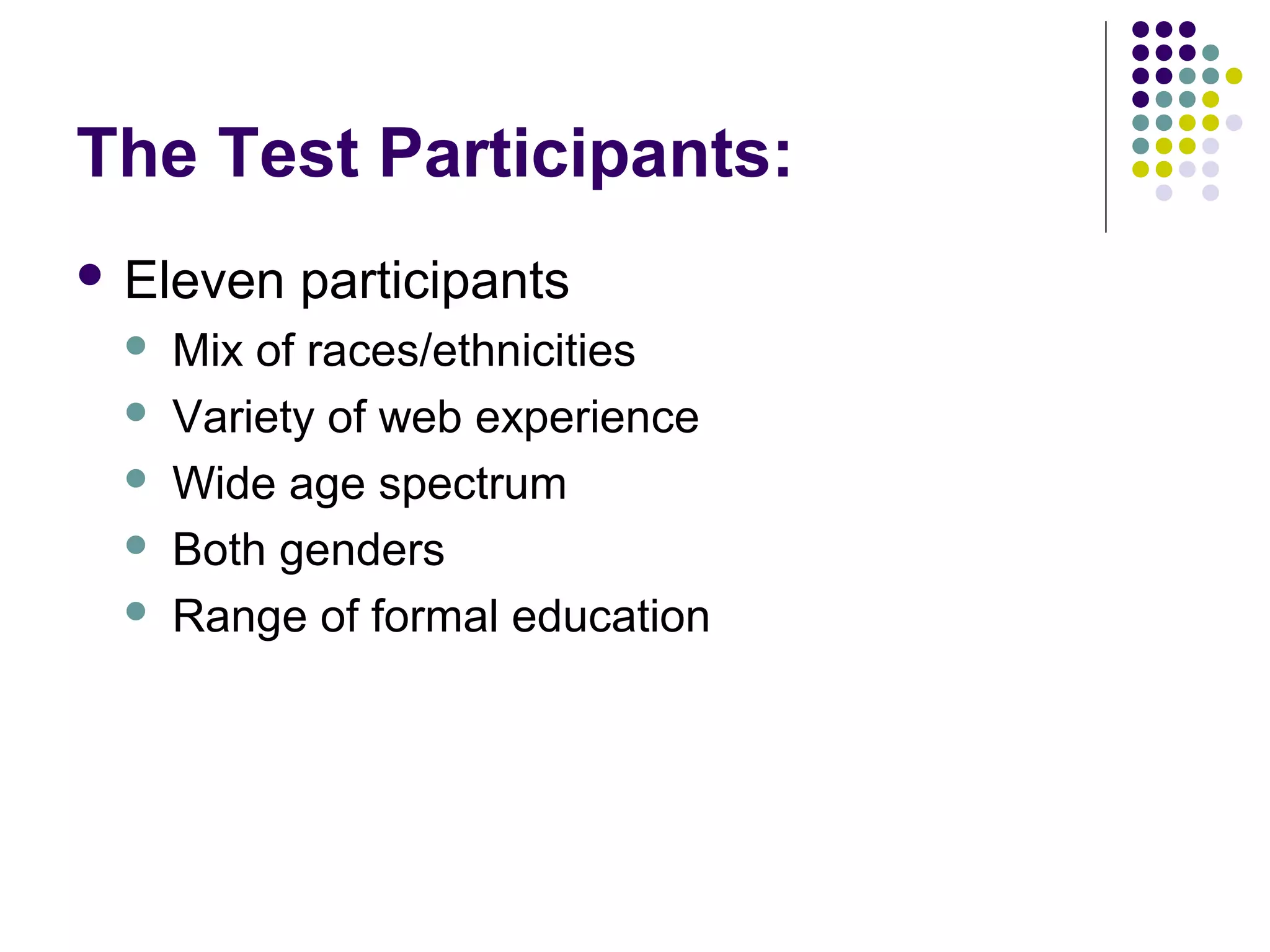 The Test Participants:
 Eleven participants
 Mix of races/ethnicities
 Variety of web experience
 Wide age spectrum
 Both genders
 Range of formal education
 