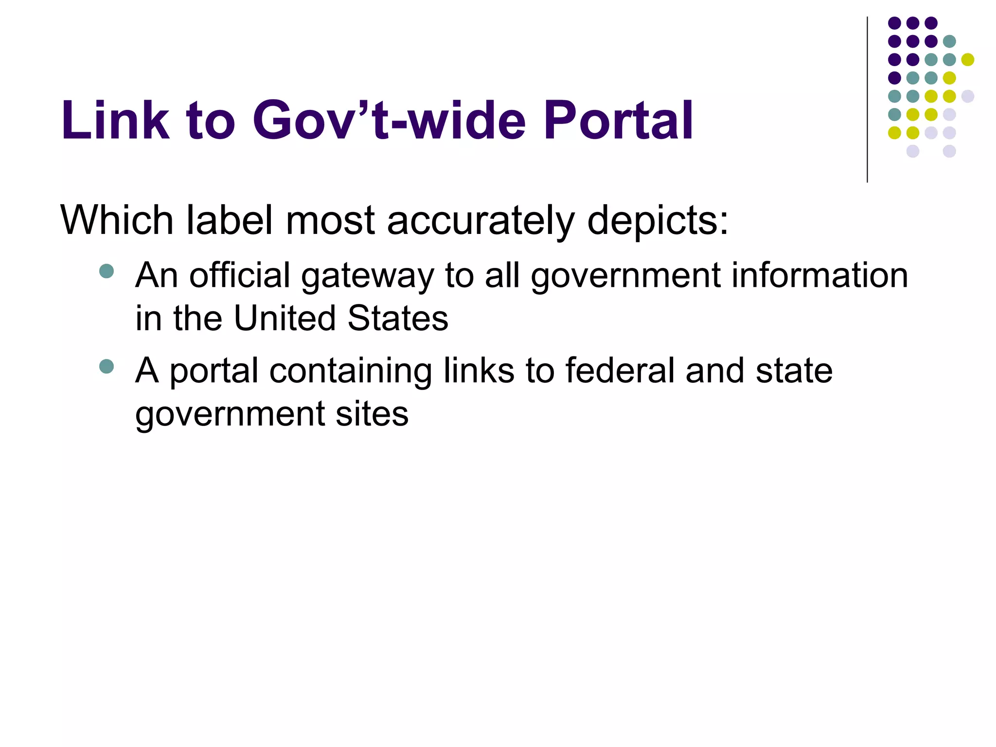 Link to Gov’t-wide Portal
Which label most accurately depicts:
 An official gateway to all government information
in the United States
 A portal containing links to federal and state
government sites
 