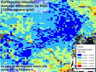 Estimated death
rate [%]
In case of earthquake which will
occur 2% in 50years
Earthquake Disaster
damage estimation by MGD
(250m square grid)
 