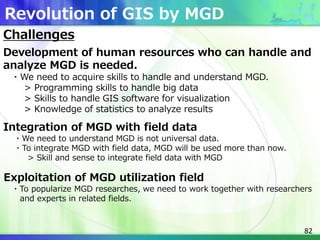 82
Challenges
Development of human resources who can handle and
analyze MGD is needed.
・We need to acquire skills to handl...