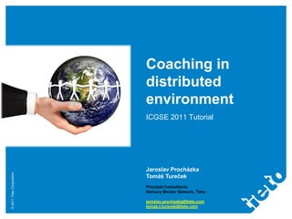 Coaching in
                           distributed
                           environment
                           ICGSE 2011 Tutorial




                           Jaroslav Procházka
© 2011 Tieto Corporation




                           Tomáš Tureček
                           Principal Consultants
                           Delivery Mentor Network, Tieto

                           jaroslav.prochazka@tieto.com
                           tomas.t.turecek@tieto.com
 