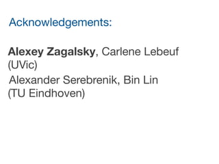 Acknowledgements: 

 
Alexey Zagalsky, Carlene Lebeuf
(UVic)

Alexander Serebrenik, Bin Lin  
(TU Eindhoven)

 