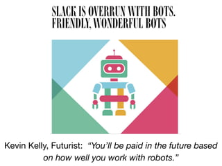 Kevin Kelly, Futurist: “You’ll be paid in the future based
on how well you work with robots.”
 