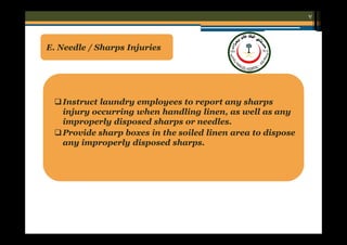 ٧

E. Needle / Sharps Injuries

 Instruct laundry employees to report any sharps
injury occurring when handling linen, as well as any
improperly disposed sharps or needles.
 Provide sharp boxes in the soiled linen area to dispose
any improperly disposed sharps.

 