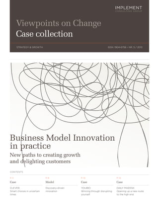 ISSN: 1904-6758 – NR. 5 / 2013STRATEGY & GROWTH
Viewpoints on Change
Case collection
CONTENTS
P. 3
Case
CLEVER:
Smart choices in uncertain
times
P. 8
Model
Discovery-driven
innovation
P. 10
Case
YOUBIO:
Winning through disrupting
yourself
P. 14
Case
DAILY MAERSK:
Opening up a new route
to the high end
Business Model Innovation
in practice
New paths to creating growth
and delighting customers
 