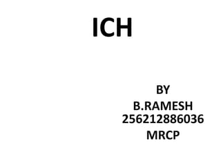 ICH 
BY 
B.RAMESH 
256212886036 
MRCP 
 
