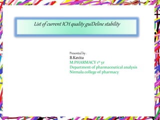 List of current ICH quality guiDeline stability
Presented by:
B.Kavita
M.PHARMACY 1st yr
Department of pharmaceutical analysis
Nirmala college of pharmacy
 