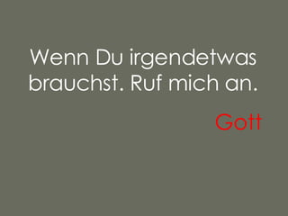 Wenn Du irgendetwas brauchst. Ruf mich an. Gott   