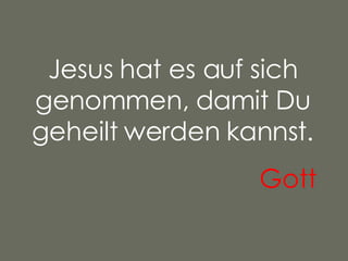 Jesus hat es auf sich genommen, damit Du geheilt werden kannst. Gott   
