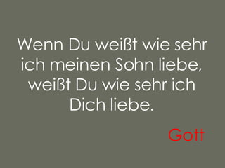 Wenn Du weißt wie sehr ich meinen Sohn liebe, weißt Du wie sehr ich Dich liebe. Gott   