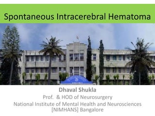 Spontaneous Intracerebral Hematoma
Dhaval Shukla
Prof. & HOD of Neurosurgery
National Institute of Mental Health and Neurosciences
[NIMHANS] Bangalore
 