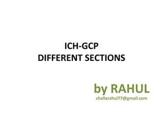 ICH-GCP
DIFFERENT SECTIONS


           by RAHUL
           challarahul77@gmail.com
 