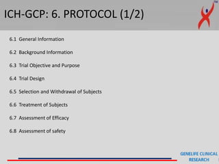 ICH-GCP: 6. PROTOCOL (1/2)
6.1 General Information
6.2 Background Information
6.3 Trial Objective and Purpose
6.4 Trial Design
6.5 Selection and Withdrawal of Subjects
6.6 Treatment of Subjects
6.7 Assessment of Efficacy
6.8 Assessment of safety
 