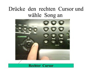Drücke  den  rechten  Cursor und wähle  Song an  Rechter  Cursor 