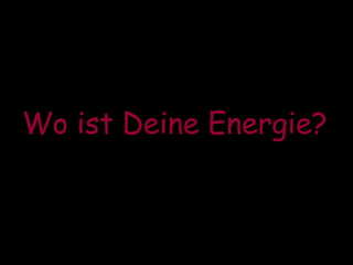 Wo ist Deine Energie?   