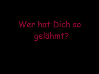 Wer hat Dich so gelähmt? 