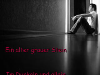 Ein alter grauer Stein Im Dunkeln und allein 