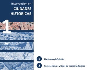 CIUDADES
HISTÓRICAS
Intervención en
1
1
2
Hacia una definición
Características y tipos de cascos históricos
 