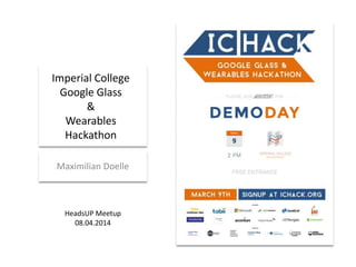 Imperial College
Google Glass
&
Wearables
Hackathon
Maximilian Doelle
HeadsUP Meetup
08.04.2014
 