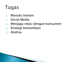 1.Menulis konten 
2.Social Media 
3.Menjaga relasi dengan konsumen 
4.Strategi komunikasi 
5.Analisa 
 