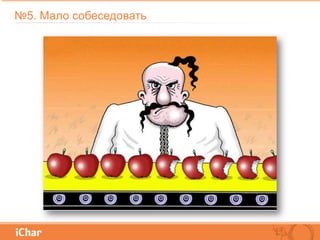 №5. Мало собеседовать
 