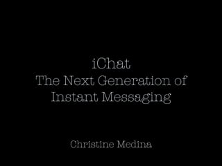 iChat The Next Generation of Instant Messaging Christine Medina 